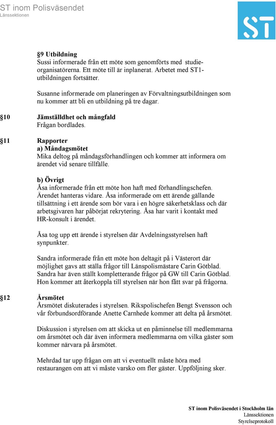 11 Rapporter a) Måndagsmötet Mika deltog på måndagsförhandlingen och kommer att informera om ärendet vid senare tillfälle. b) Övrigt Åsa informerade från ett möte hon haft med förhandlingschefen.