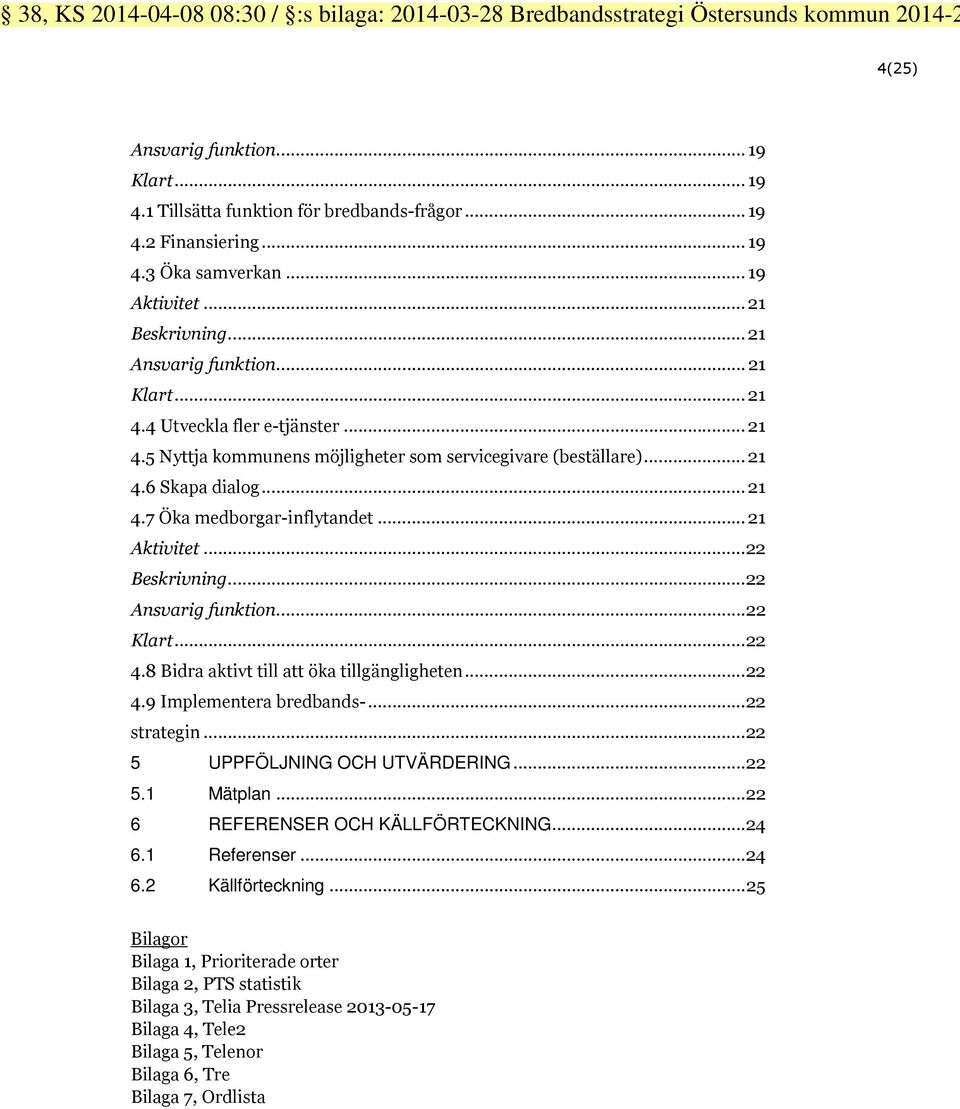 .. 21 4.6 Skapa dialog... 21 4.7 Öka medborgar-inflytandet... 21 Aktivitet...22 Beskrivning...22 Ansvarig funktion...22 Klart...22 4.8 Bidra aktivt till att öka tillgängligheten...22 4.9 Implementera bredbands-.