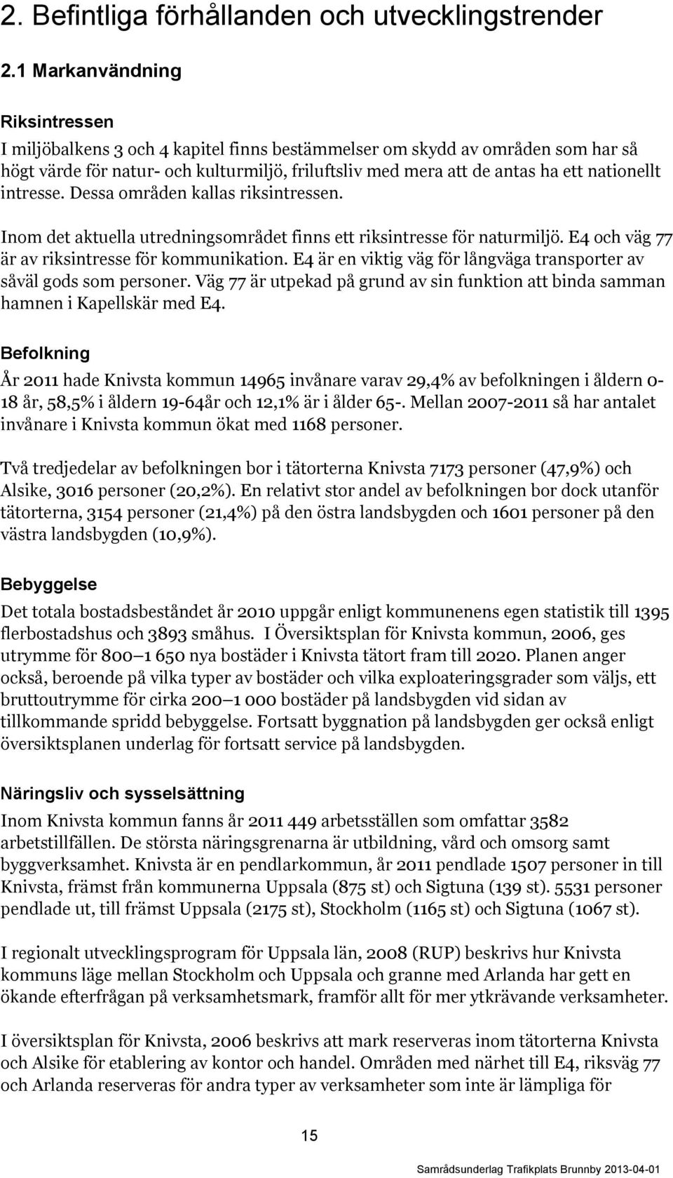 nationellt intresse. Dessa områden kallas riksintressen. Inom det aktuella utredningsområdet finns ett riksintresse för naturmiljö. E4 och väg 77 är av riksintresse för kommunikation.