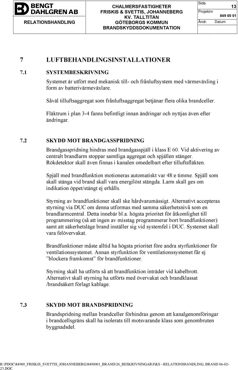 2 SKYDD MOT BRANDGASSPRIDNING Brandgasspridning hindras med brandgasspjäll i klass E 60. Vid aktivering av centralt brandlarm stoppar samtliga aggregat och spjällen stänger.