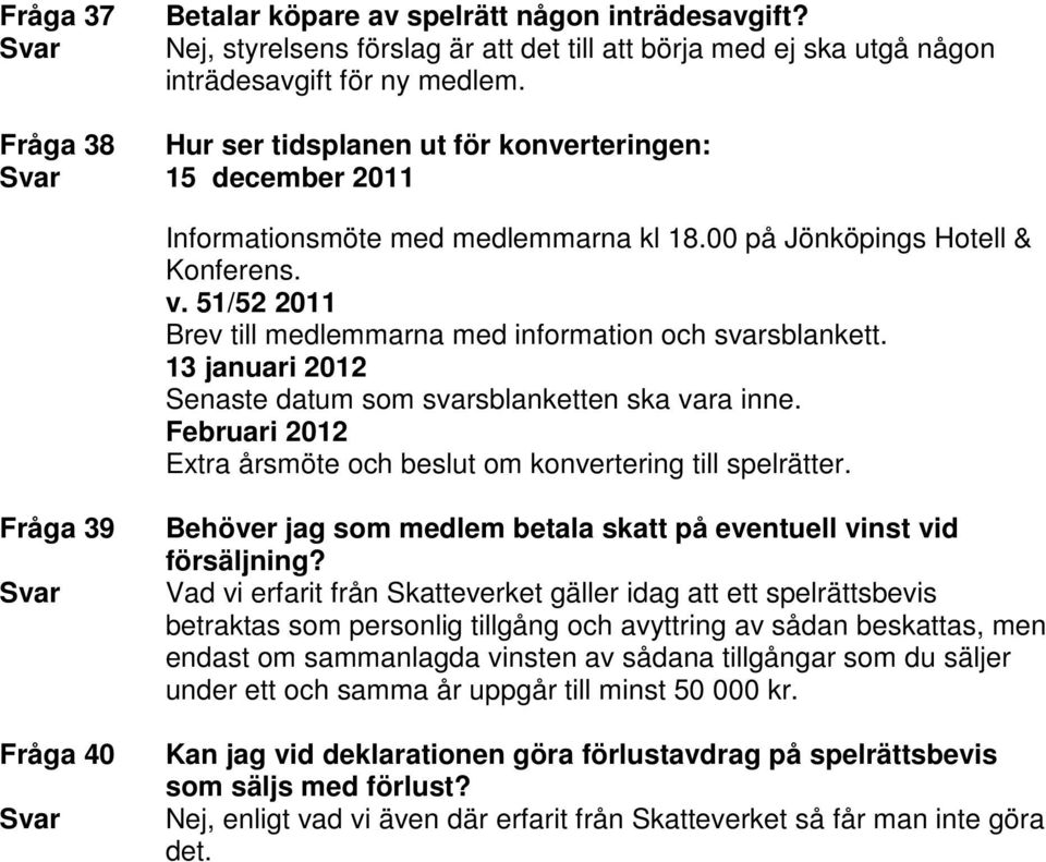 51/52 2011 Brev till medlemmarna med information och svarsblankett. 13 januari 2012 Senaste datum som svarsblanketten ska vara inne.