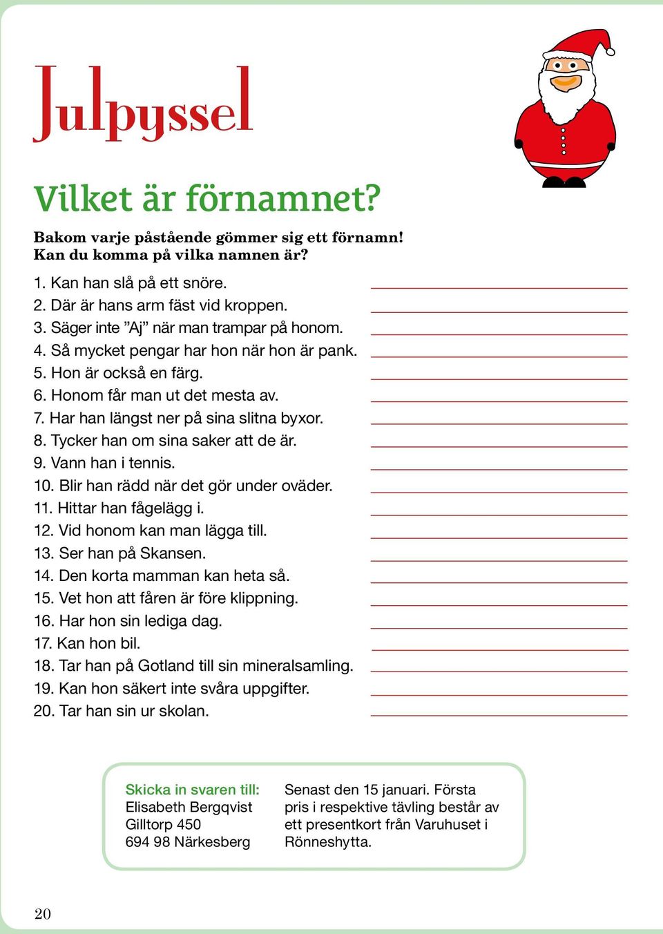 Tycker han om sina saker att de är. 9. Vann han i tennis. 10. Blir han rädd när det gör under oväder. 11. Hittar han fågelägg i. 12. Vid honom kan man lägga till. 13. Ser han på Skansen. 14.