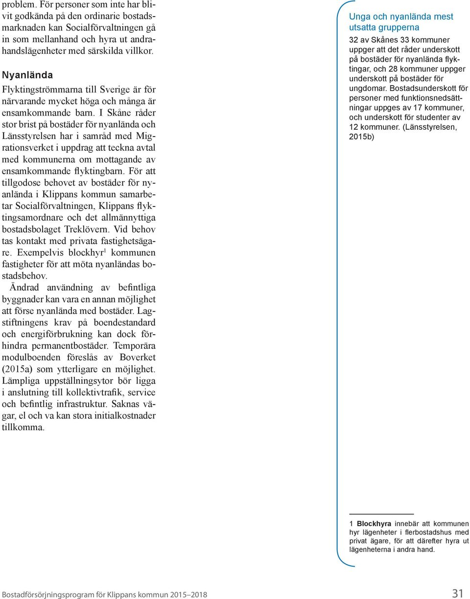 I Skåne råder stor brist på bostäder för nyanlända och Länsstyrelsen har i samråd med Migrationsverket i uppdrag att teckna avtal med kommunerna om mottagande av ensamkommande flyktingbarn.