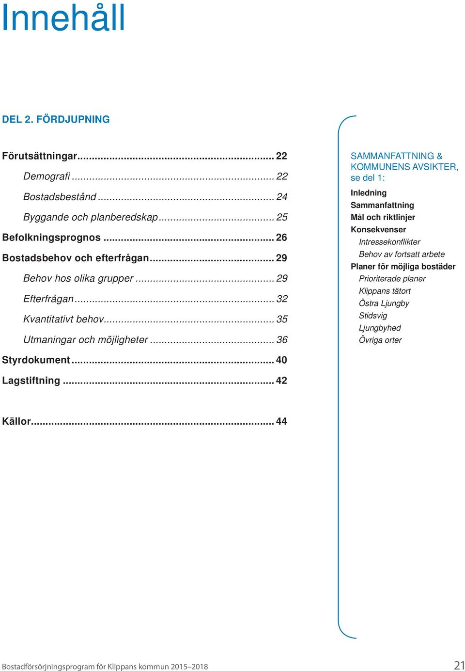 .. 36 SAMMANFATTNING & KOMMUNENS AVSIKTER, se del 1: Inledning Sammanfattning Mål och riktlinjer Konsekvenser Intressekonfl ikter Behov av fortsatt arbete Planer