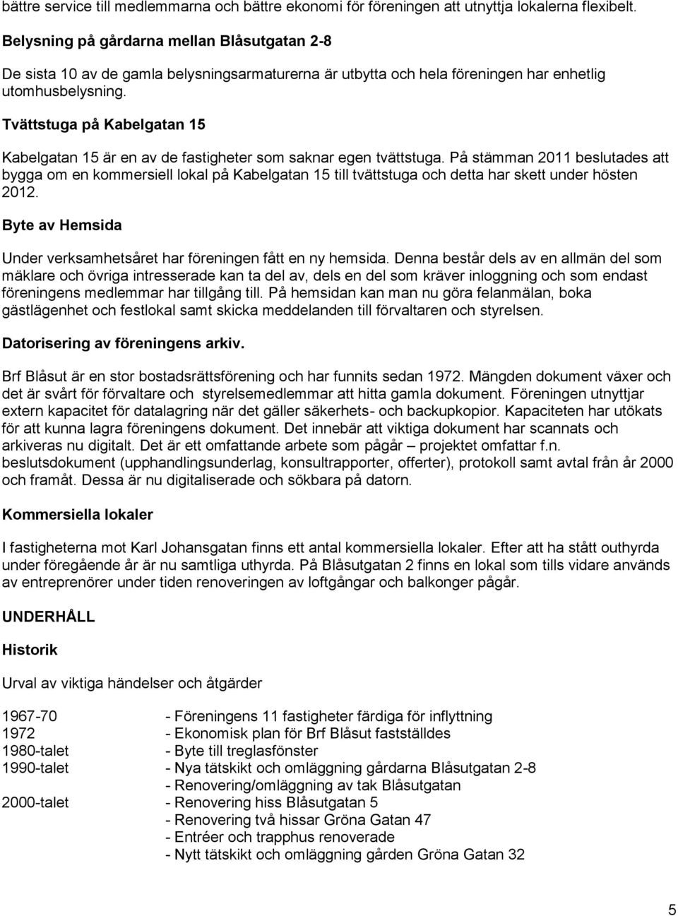 Tvättstuga på Kabelgatan 15 Kabelgatan 15 är en av de fastigheter som saknar egen tvättstuga.