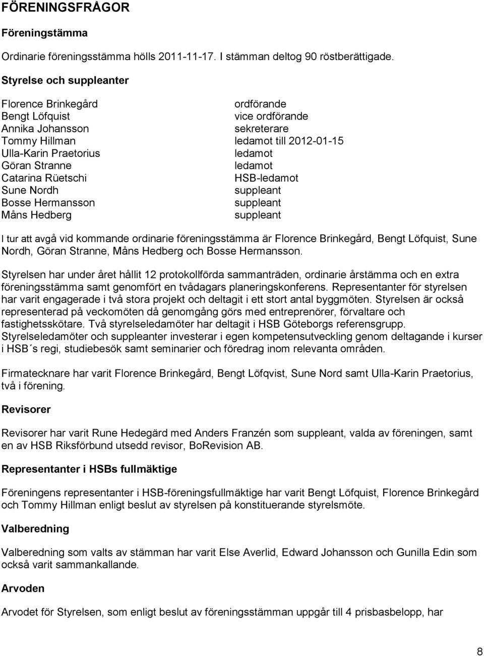 ledamot Catarina Rüetschi HSB-ledamot Sune Nordh suppleant Bosse Hermansson suppleant Måns Hedberg suppleant I tur att avgå vid kommande ordinarie föreningsstämma är Florence Brinkegård, Bengt