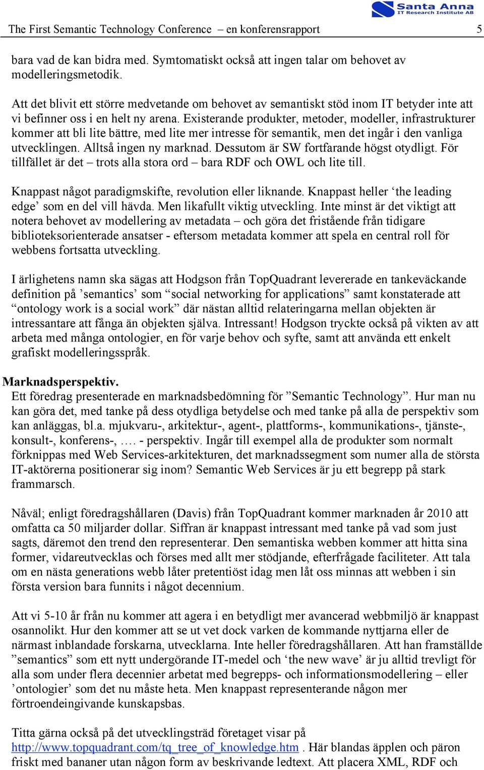 Existerande produkter, metoder, modeller, infrastrukturer kommer att bli lite bättre, med lite mer intresse för semantik, men det ingår i den vanliga utvecklingen. Alltså ingen ny marknad.