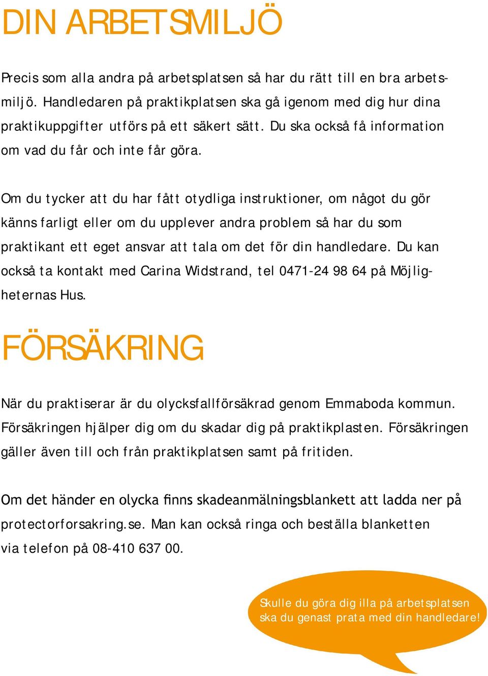 Om du tycker att du har fått otydliga instruktioner, om något du gör känns farligt eller om du upplever andra problem så har du som praktikant ett eget ansvar att tala om det för din handledare.