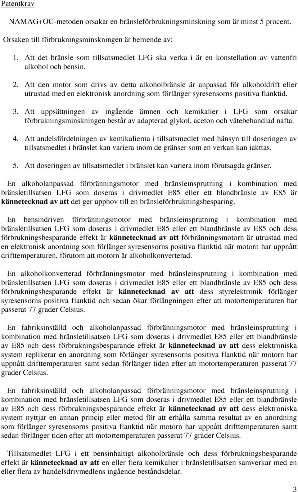 Att den motor som drivs av detta alkoholbränsle är anpassad för alkoholdrift eller utrustad med en elektronisk anordning som förlänger syresensorns positiva flanktid. 3.