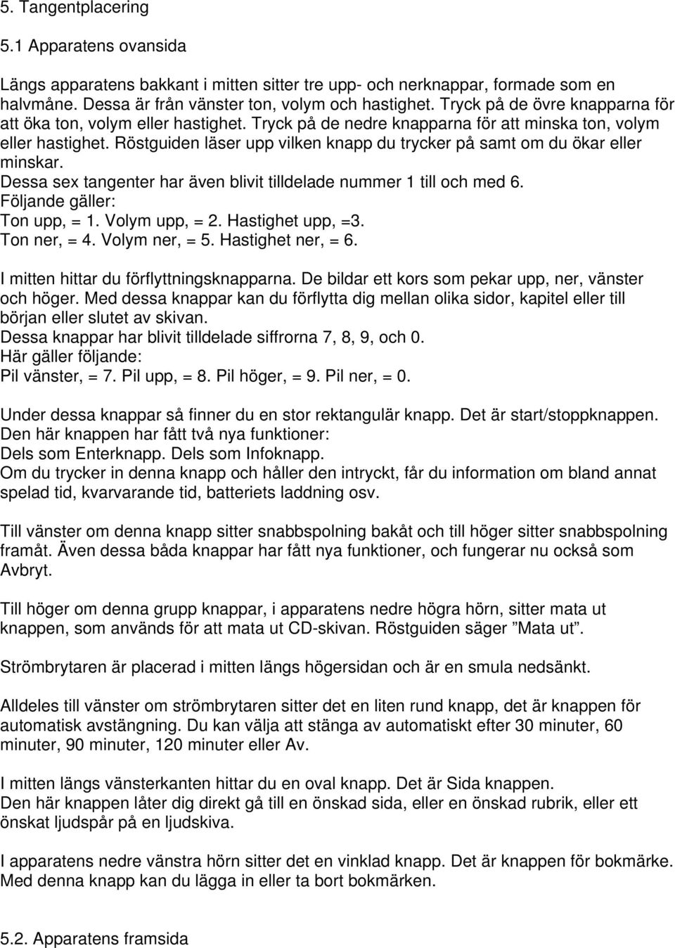 Röstguiden läser upp vilken knapp du trycker på samt om du ökar eller minskar. Dessa sex tangenter har även blivit tilldelade nummer 1 till och med 6. Följande gäller: Ton upp, = 1. Volym upp, = 2.