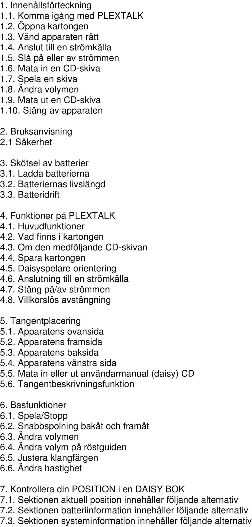 Funktioner på PLEXTALK 4.1. Huvudfunktioner 4.2. Vad finns i kartongen 4.3. Om den medföljande CD-skivan 4.4. Spara kartongen 4.5. Daisyspelare orientering 4.6. Anslutning till en strömkälla 4.7.