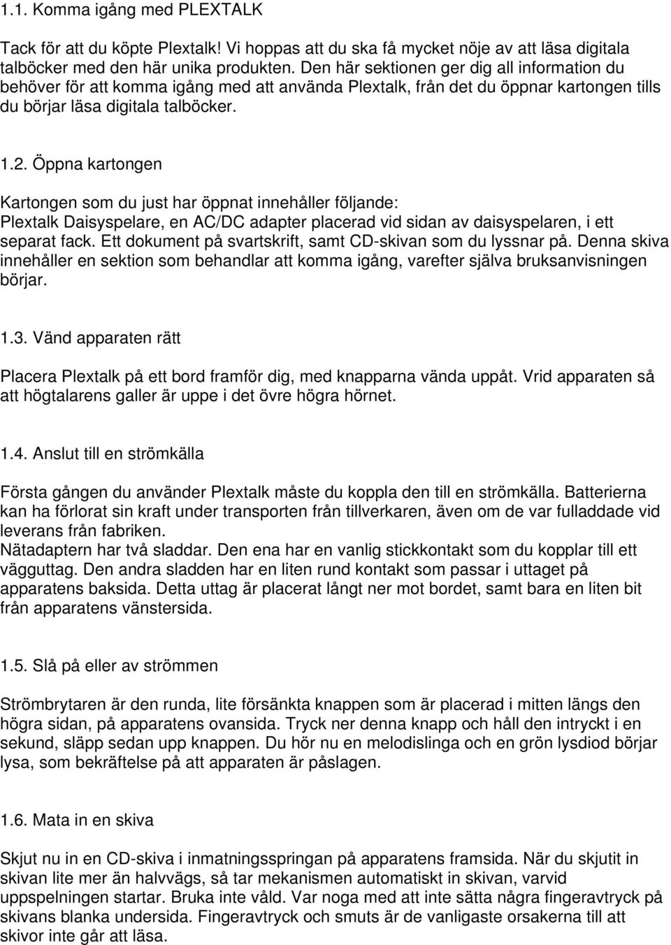 Öppna kartongen Kartongen som du just har öppnat innehåller följande: Plextalk Daisyspelare, en AC/DC adapter placerad vid sidan av daisyspelaren, i ett separat fack.