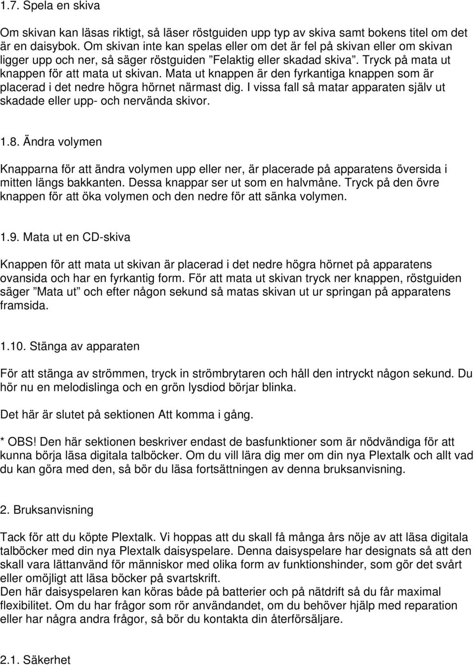 Mata ut knappen är den fyrkantiga knappen som är placerad i det nedre högra hörnet närmast dig. I vissa fall så matar apparaten själv ut skadade eller upp- och nervända skivor. 1.8.