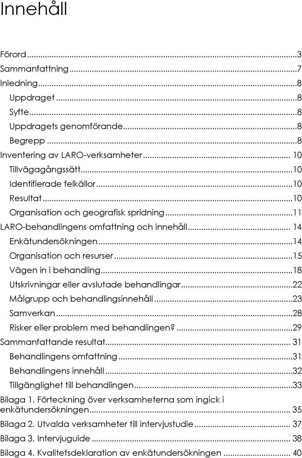 ..15 Vägen in i behandling...18 Utskrivningar eller avslutade behandlingar...22 Målgrupp och behandlingsinnehåll...23 Samverkan...28 Risker eller problem med behandlingen?...29 Sammanfattande resultat.