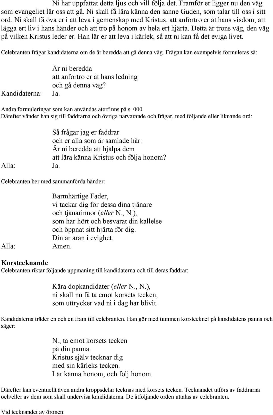 Detta är trons väg, den väg på vilken Kristus leder er. Han lär er att leva i kärlek, så att ni kan få det eviga livet. Celebranten frågar kandidaterna om de är beredda att gå denna väg.