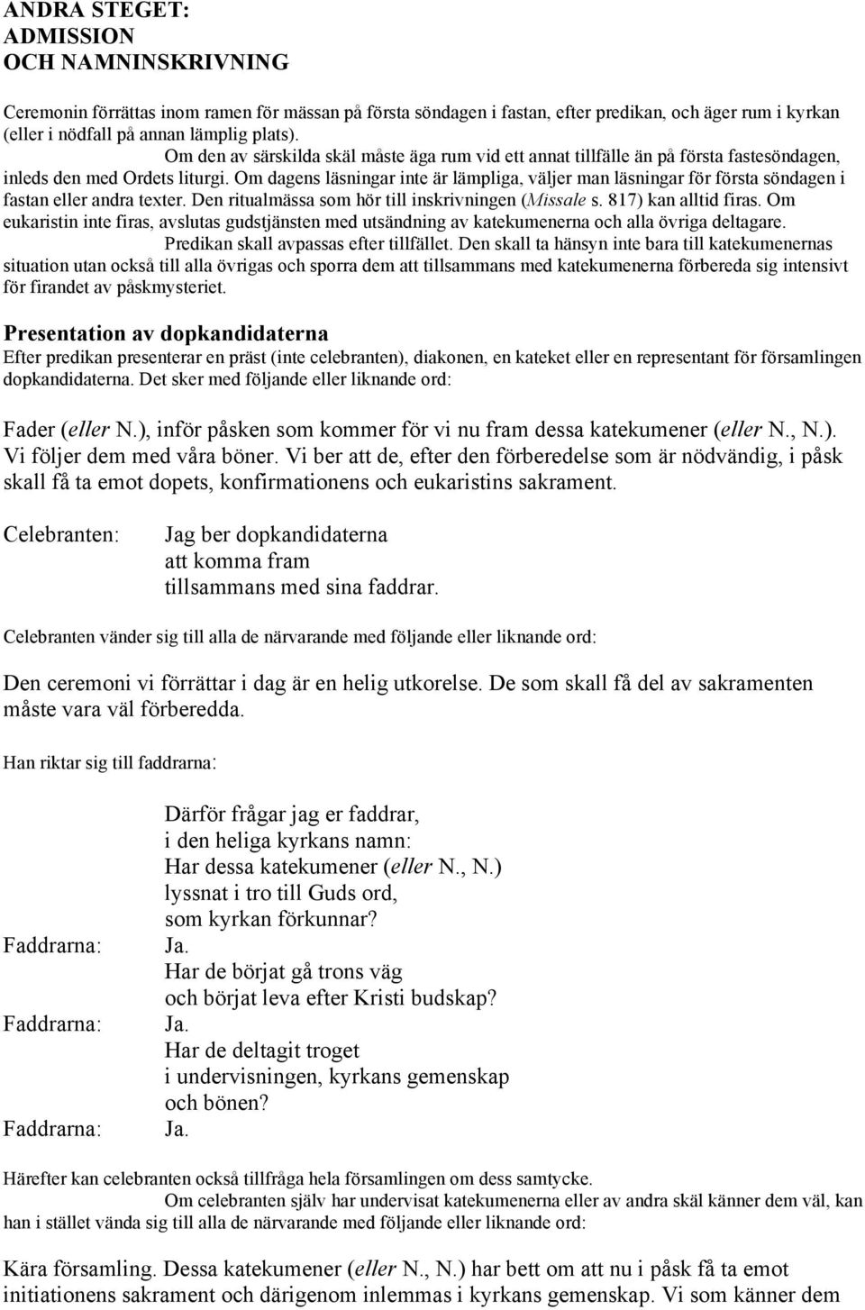 Om dagens läsningar inte är lämpliga, väljer man läsningar för första söndagen i fastan eller andra texter. Den ritualmässa som hör till inskrivningen (Missale s. 817) kan alltid firas.