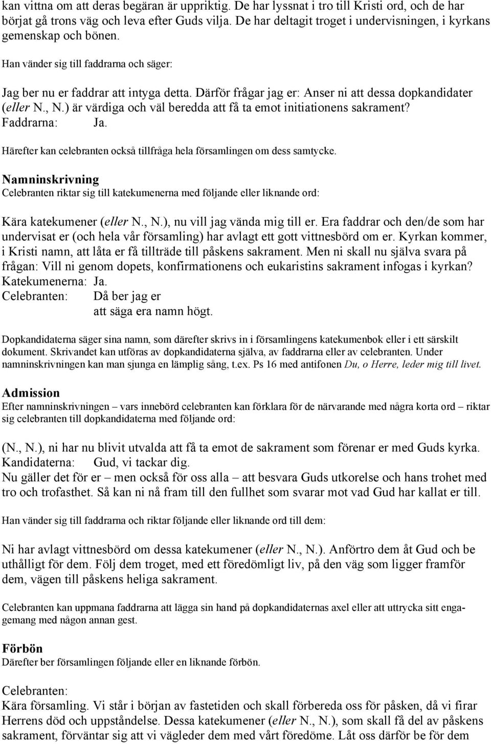 Därför frågar jag er: Anser ni att dessa dopkandidater (eller N., N.) är värdiga och väl beredda att få ta emot initiationens sakrament?