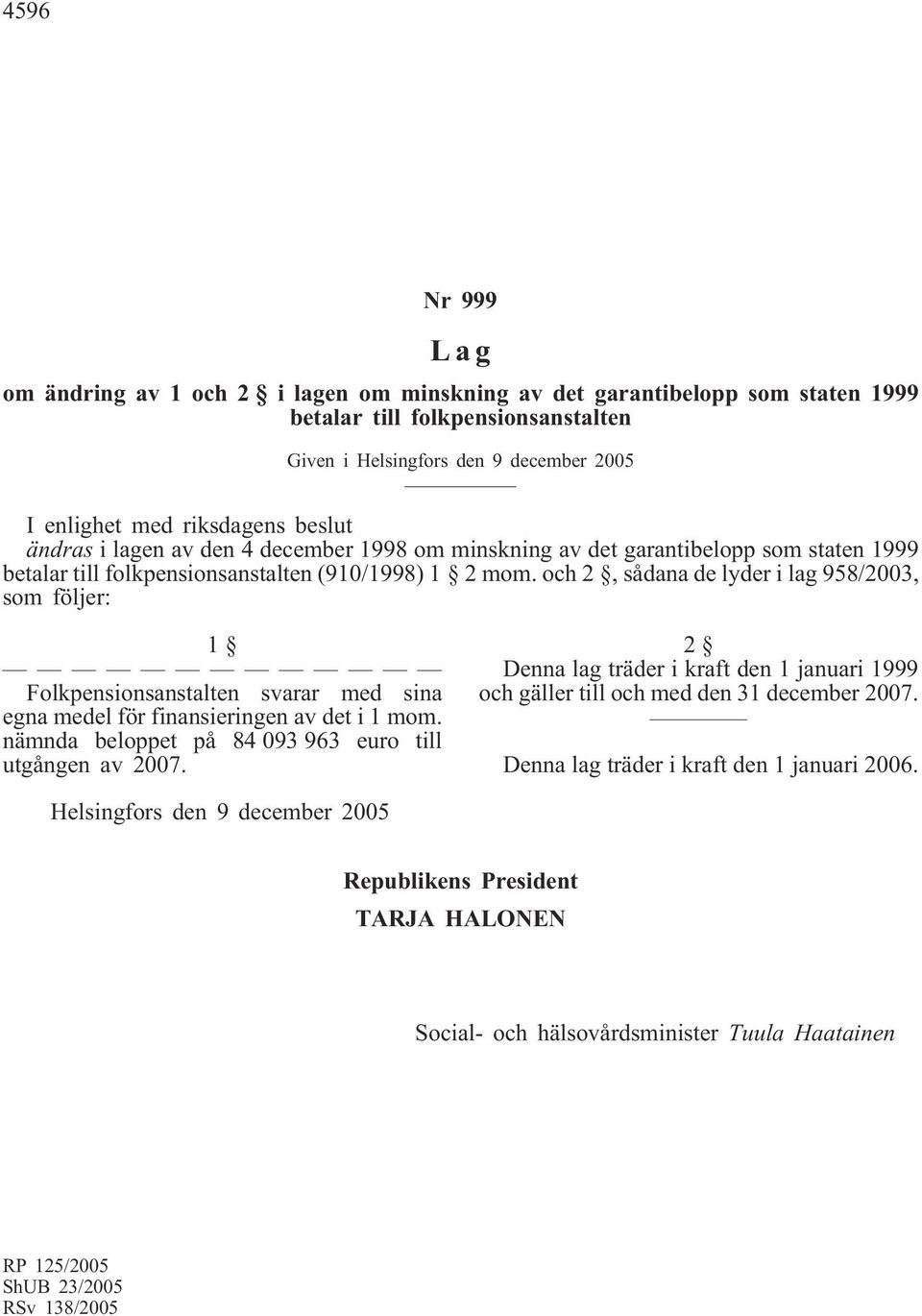 och 2, sådana de lyder i lag 958/2003, som följer: 1 Folkpensionsanstalten svarar med sina egna medel för finansieringen av det i 1 mom. nämnda beloppet på 84 093 963 euro till utgången av 2007.