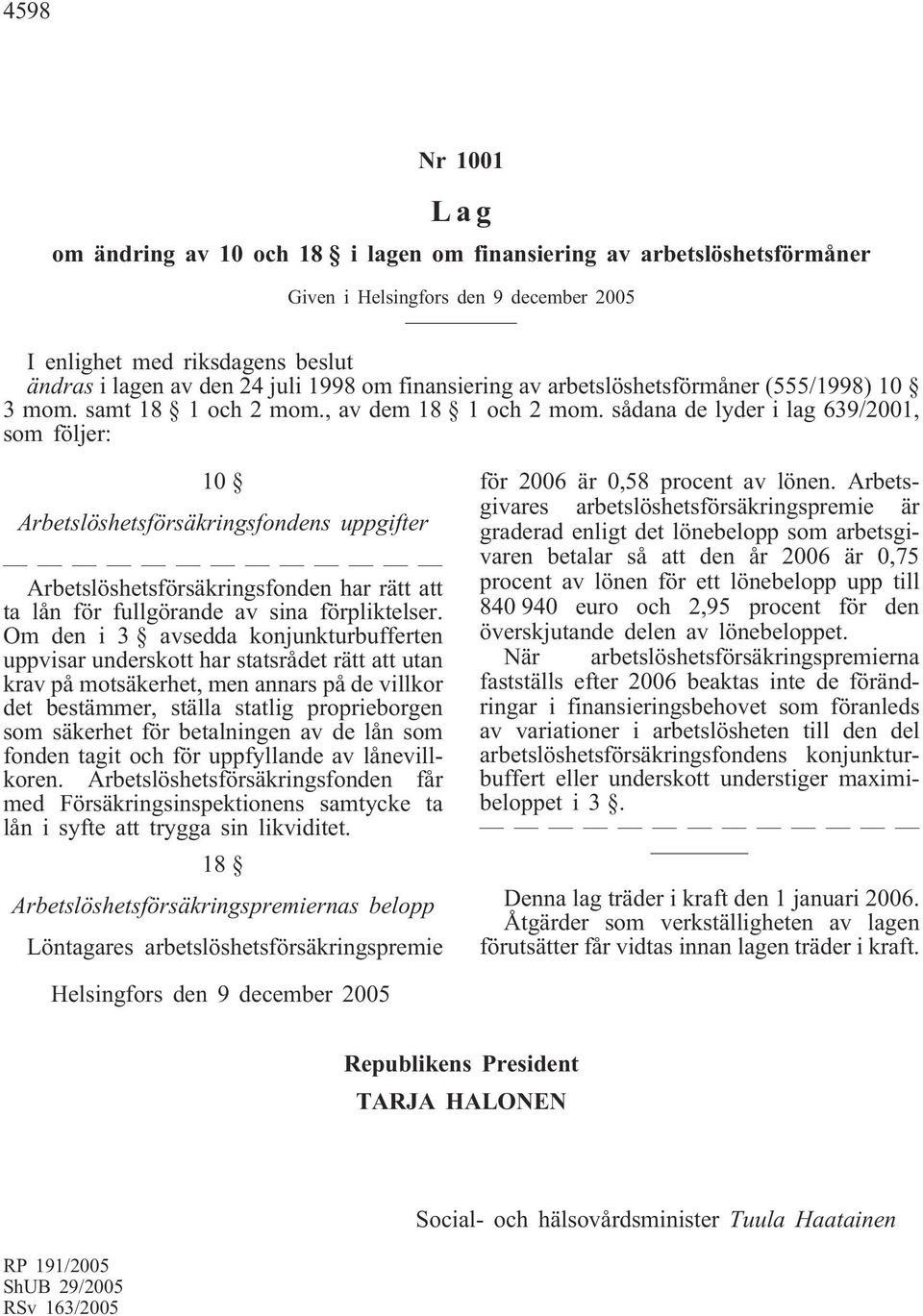 sådana de lyder i lag 639/2001, som följer: 10 Arbetslöshetsförsäkringsfondens uppgifter Arbetslöshetsförsäkringsfonden har rätt att ta lån för fullgörande av sina förpliktelser.