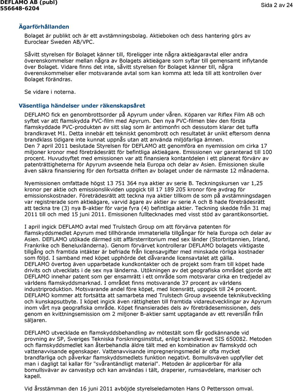 Vidare finns det inte, såvitt styrelsen för Bolaget känner till, några överenskommelser eller motsvarande avtal som kan komma att leda till att kontrollen över Bolaget förändras. Se vidare i noterna.