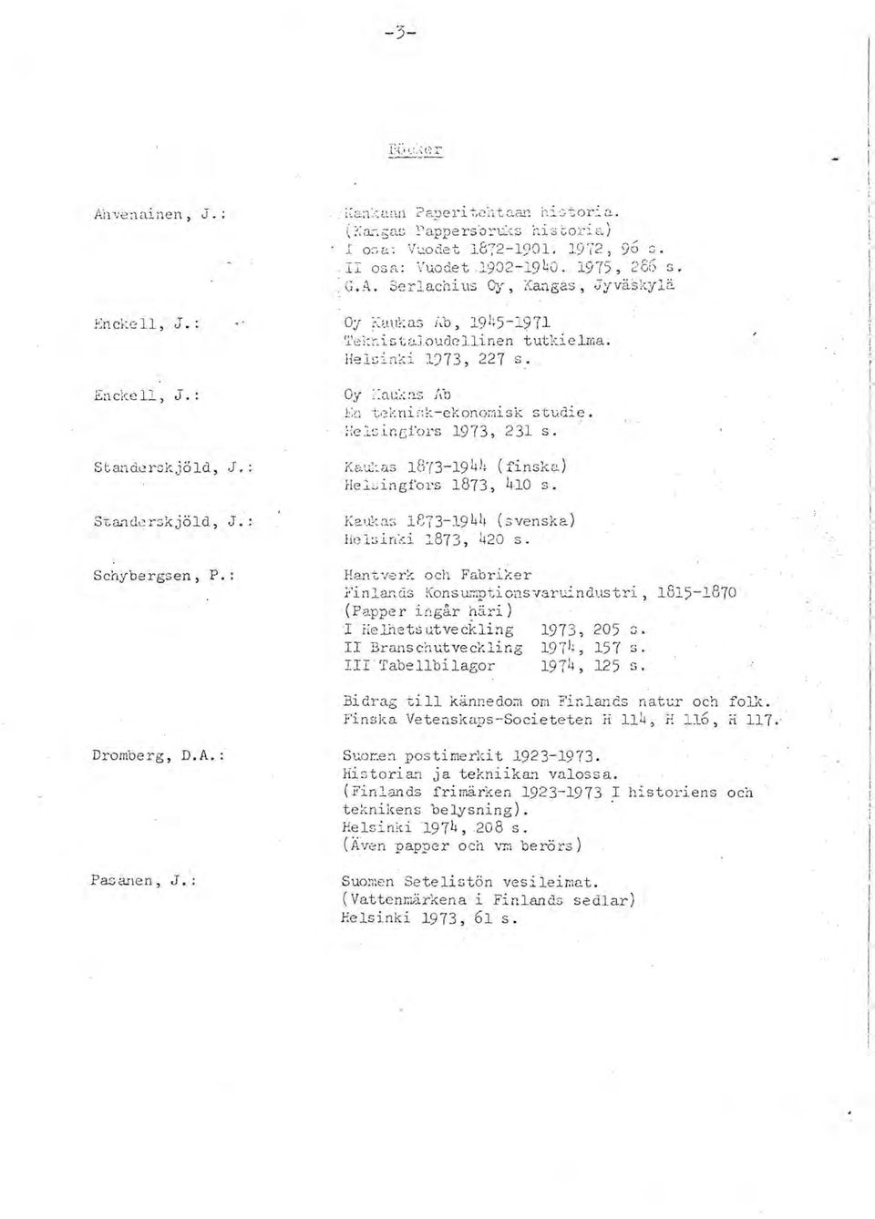 uchills OJ", i(angas, Jyvåskylii 0:/ :-~au~:as i,b, 191~5-1971 r;'ei:;-~ i s u.!,jouqc 11inen t utkie1ma. Helsinc~i 1)73, 227 s. 01 ;:ac.".:: ~!s Xb j l':n tt~kni~-:::.-ekonor:iisk studie.