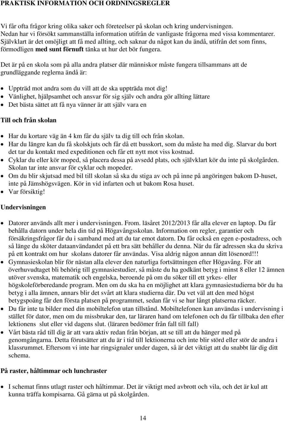 Självklart är det omöjligt att få med allting, och saknar du något kan du ändå, utifrån det som finns, förmodligen med sunt förnuft tänka ut hur det bör fungera.