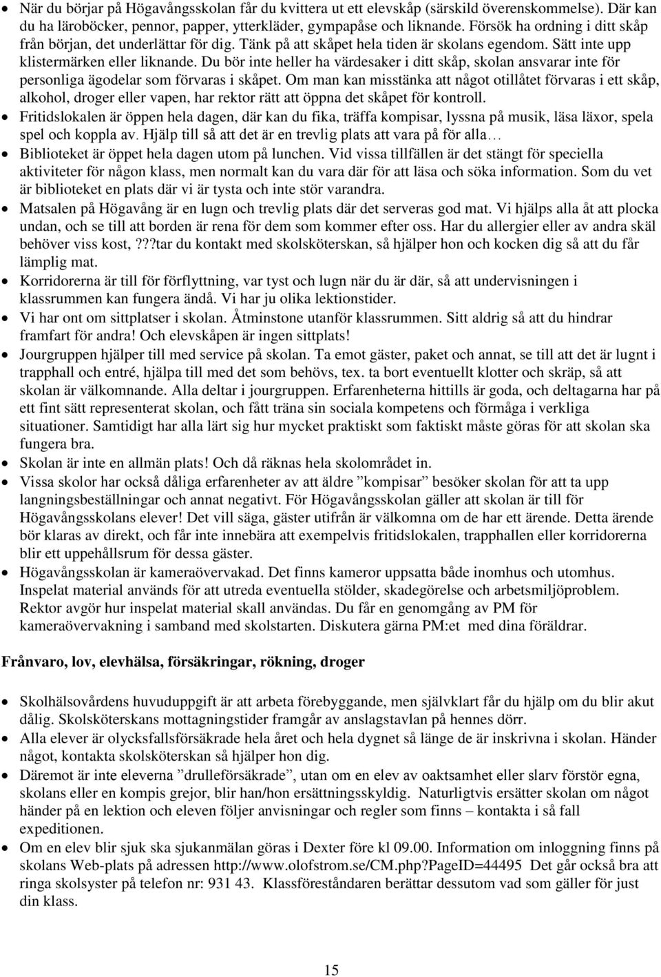 Du bör inte heller ha värdesaker i ditt skåp, skolan ansvarar inte för personliga ägodelar som förvaras i skåpet.