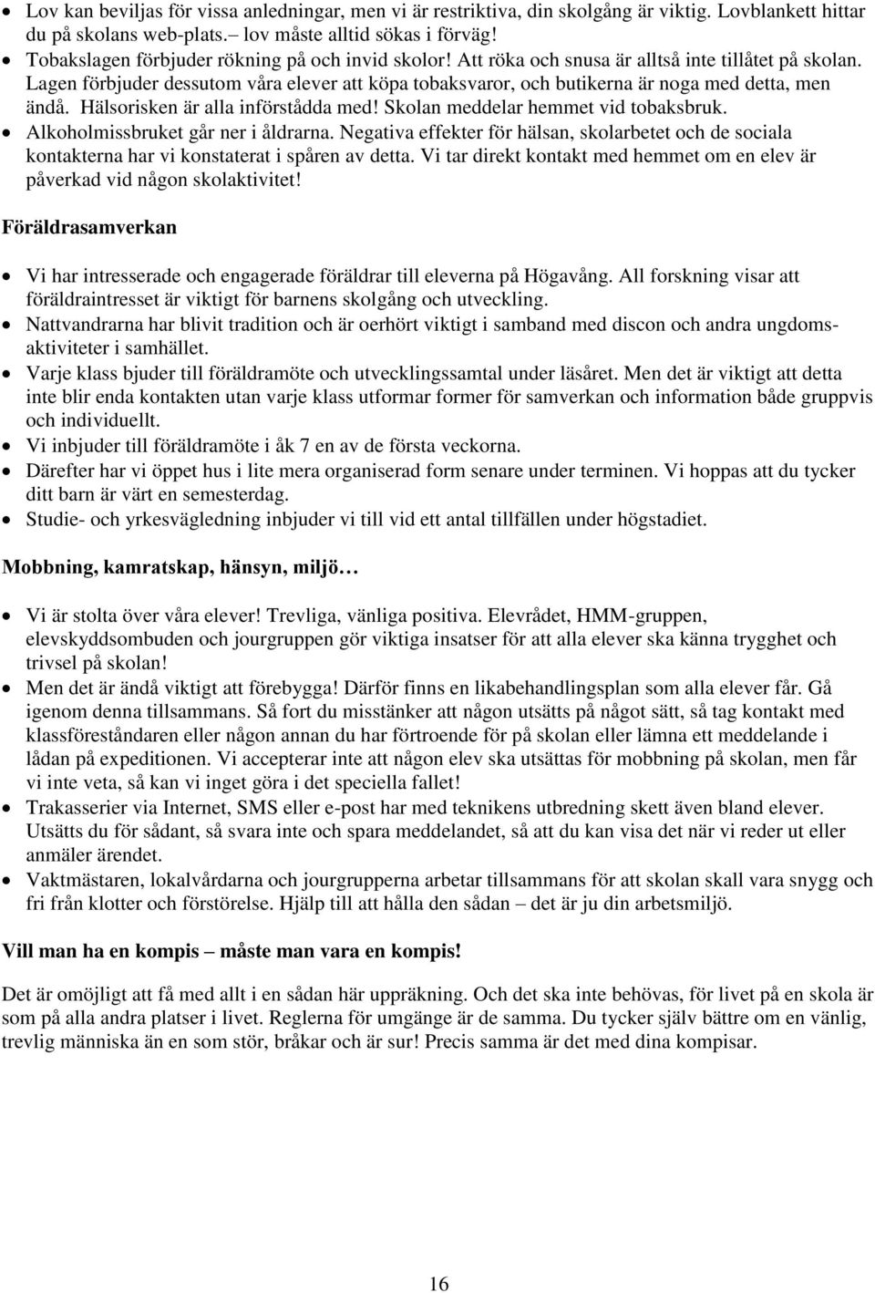 Lagen förbjuder dessutom våra elever att köpa tobaksvaror, och butikerna är noga med detta, men ändå. Hälsorisken är alla införstådda med! Skolan meddelar hemmet vid tobaksbruk.
