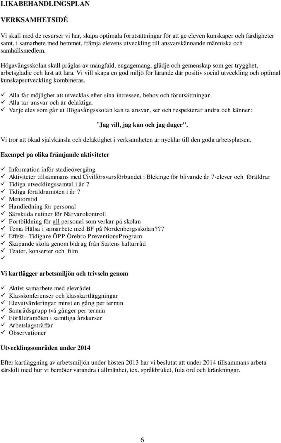 Vi vill skapa en god miljö för lärande där positiv social utveckling och optimal kunskapsutveckling kombineras. Alla får möjlighet att utvecklas efter sina intressen, behov och förutsättningar.