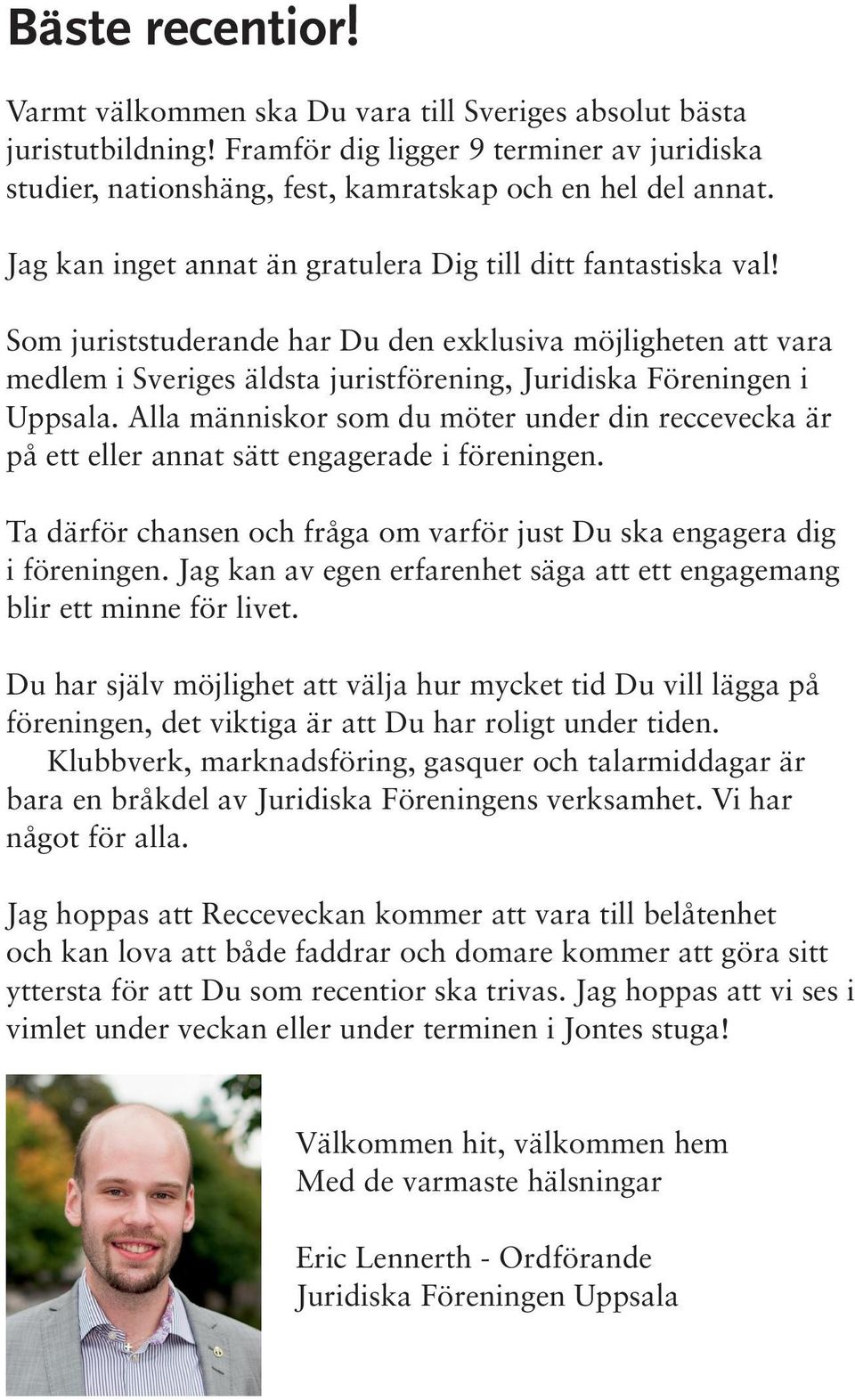 Alla människor som du möter under din reccevecka är på ett eller annat sätt engagerade i föreningen. Ta därför chansen och fråga om varför just Du ska engagera dig i föreningen.