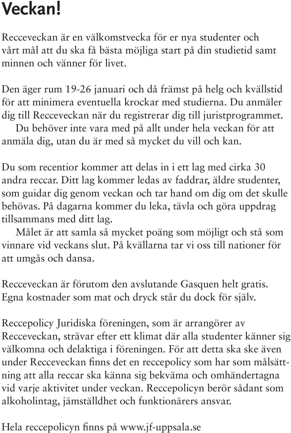 Du behöver inte vara med på allt under hela veckan för att anmäla dig, utan du är med så mycket du vill och kan. Du som recentior kommer att delas in i ett lag med cirka 30 andra reccar.
