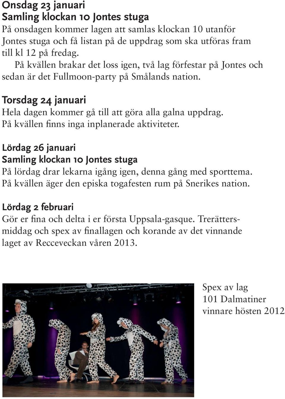 På kvällen finns inga inplanerade aktiviteter. Lördag 26 januari Samling klockan 10 Jontes stuga På lördag drar lekarna igång igen, denna gång med sporttema.