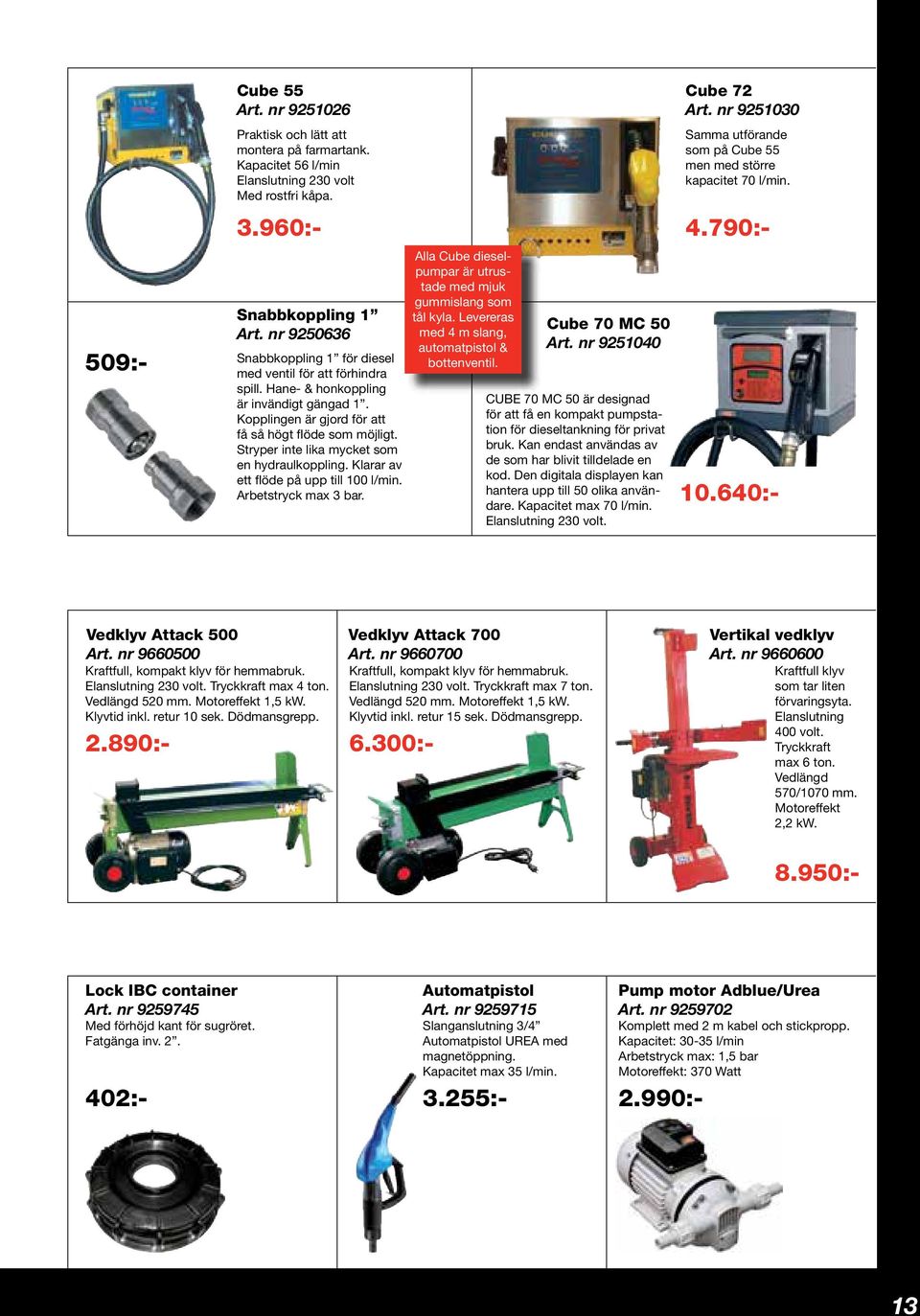 Stryper inte lika mycket som en hydraulkoppling. Klarar av ett flöde på upp till 100 l/min. Arbetstryck max 3 bar. Alla Cube dieselpumpar är utrustade med mjuk gummislang som tål kyla.