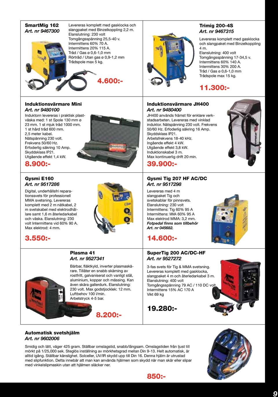 Elanslutning: 400 volt Tomgångsspänning 17-34,5 v. Intermittens 60% 140 A. Intermittens 30% 200 A. Tråd / Gas ø 0,6-1,0 mm Trådspole max 15 kg. Induktionsvärmare Mini Art.