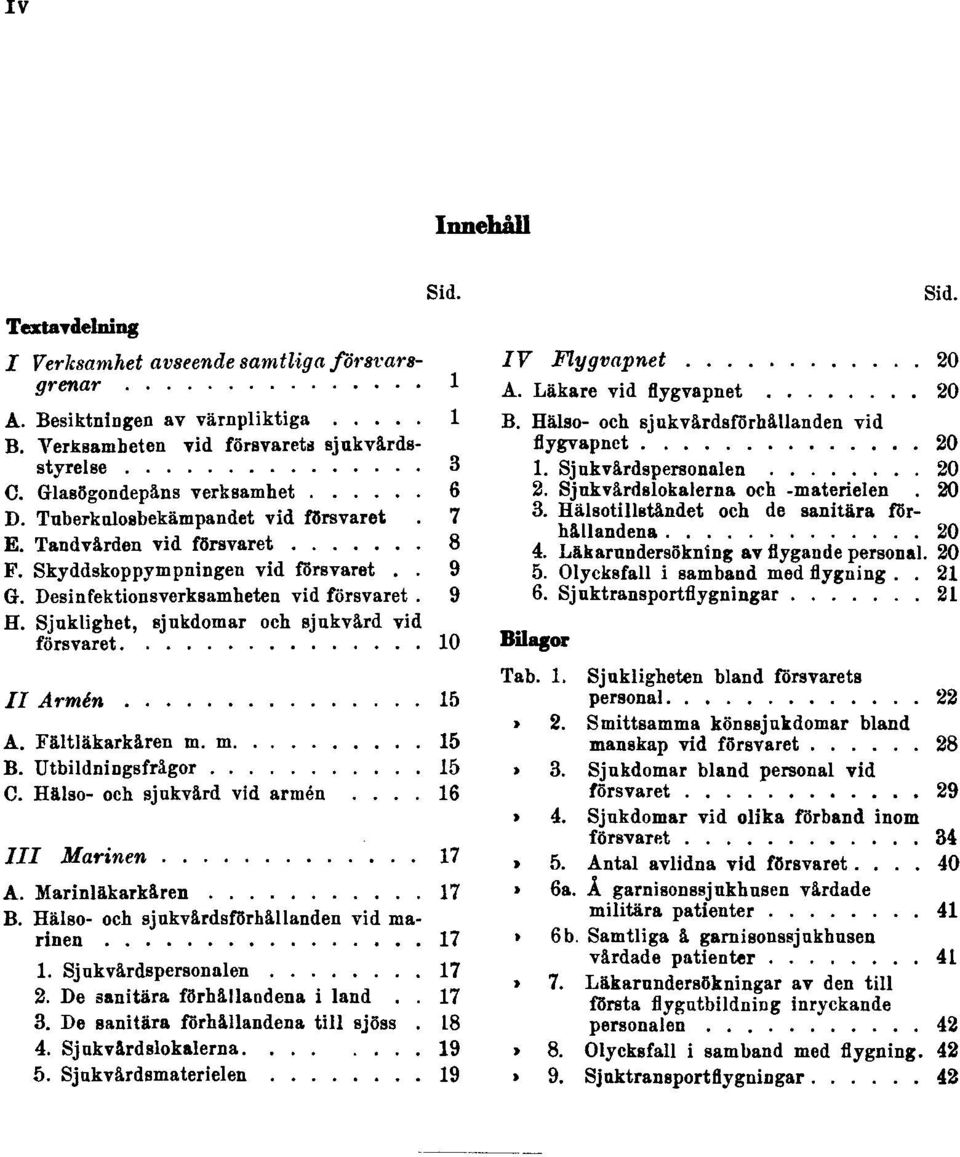 Sjuklighet, sjukdomar och sjukvård vid försvaret 10 II Armén 15 A. Fältläkarkåren m. m. 15 B. Utbildningsfrågor 15 C. Hälso- och sjukvård vid armén 16 III Marinen 17 A. Marinläkarkåren 17 B.