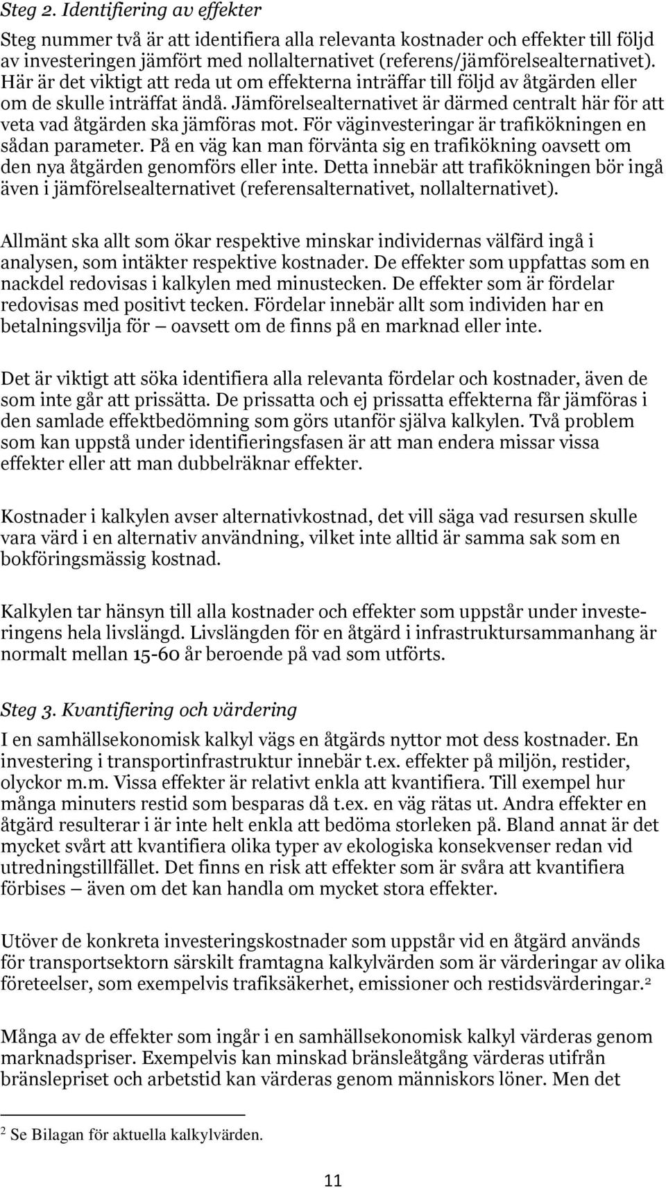 Jämförelsealternativet är därmed centralt här för att veta vad åtgärden ska jämföras mot. För väginvesteringar är trafikökningen en sådan arameter.