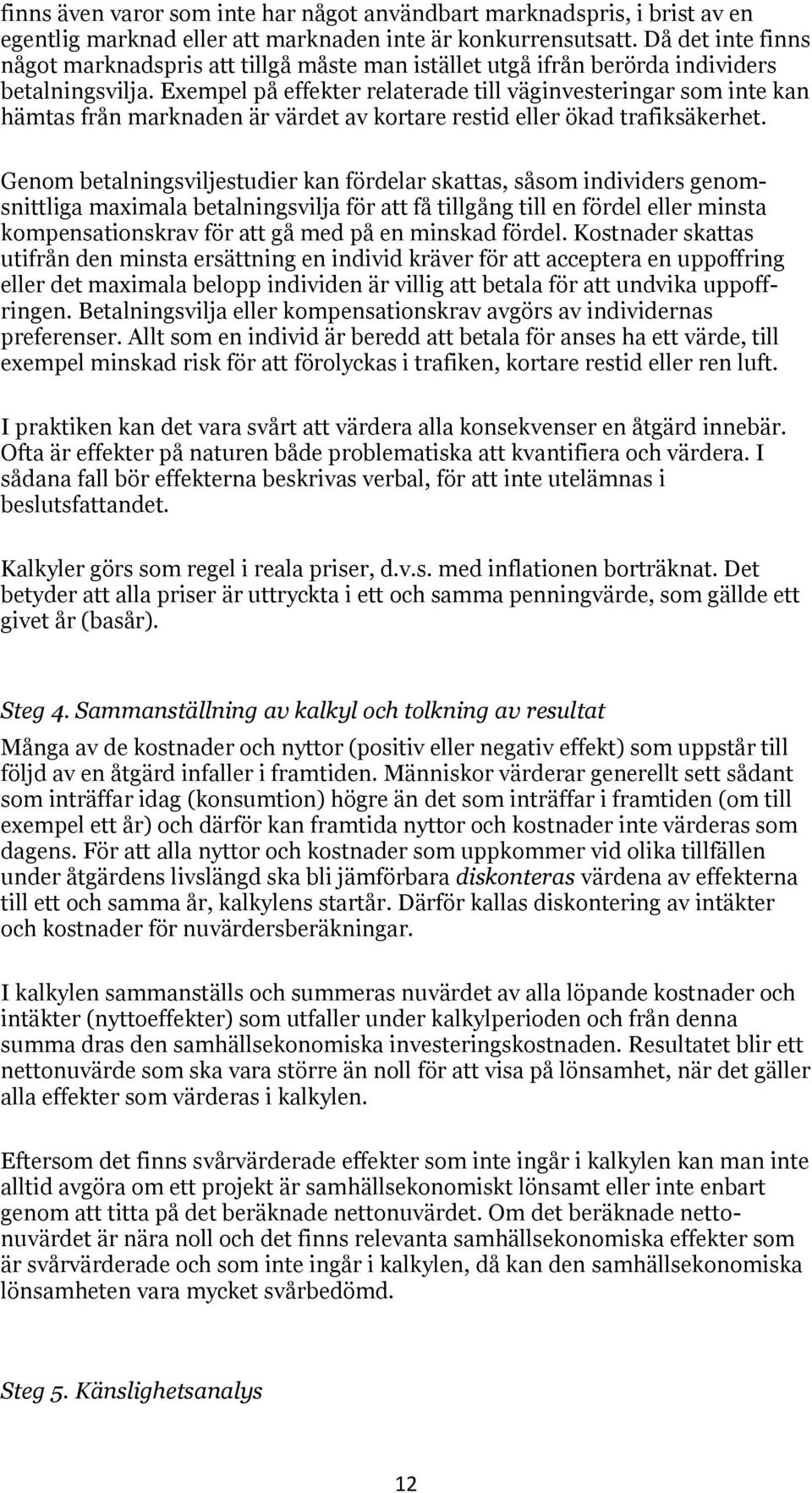 Exemel å effekter relaterade till väginvesteringar som inte kan hämtas från marknaden är värdet av kortare restid eller ökad trafiksäkerhet.