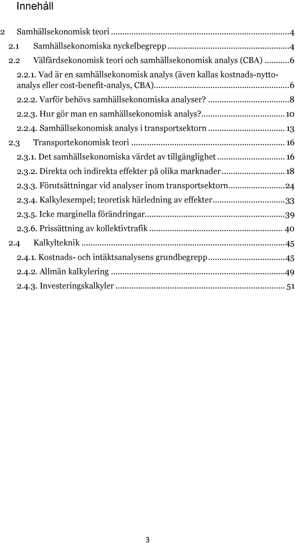 .. 16 2.3.1. Det samhällsekonomiska värdet av tillgänglighet... 16 2.3.2. Direkta och indirekta effekter å olika marknader... 18 2.3.3. Förutsättningar vid analyser inom transortsektorn... 24 