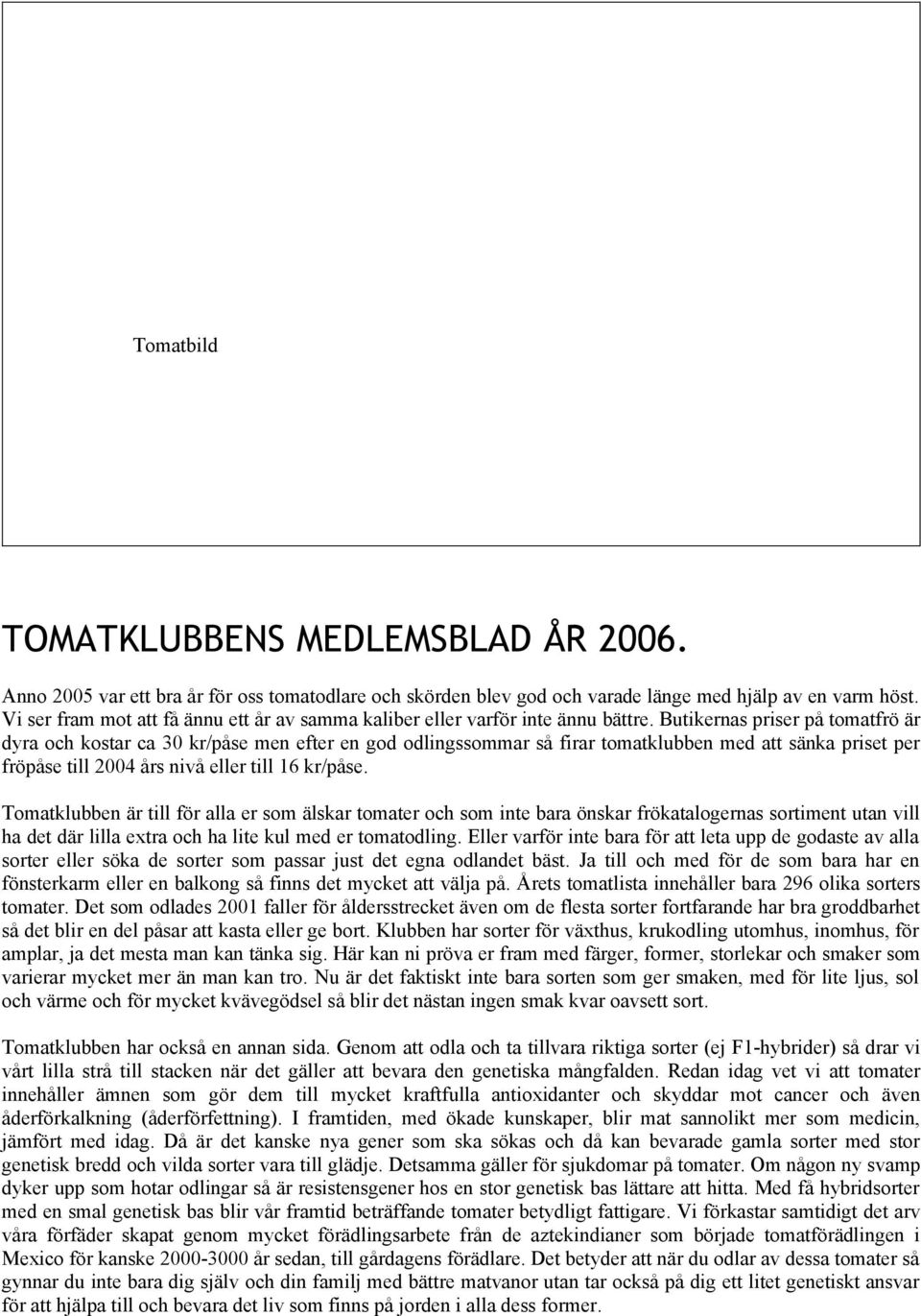 Butikernas priser på tomatfrö är dyra och kostar ca 30 kr/påse men efter en god odlingssommar så firar tomatklubben med att sänka priset per fröpåse till 2004 års nivå eller till 16 kr/påse.