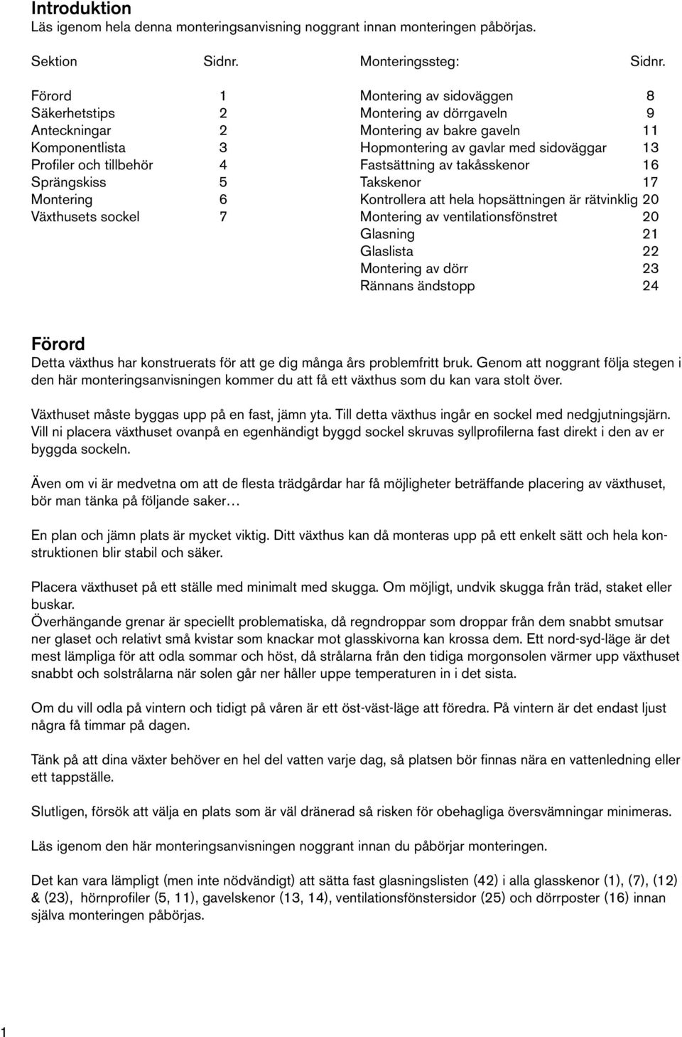 tillbehör 4 Fastsättning av takåsskenor 16 Sprängskiss 5 Takskenor 17 Montering 6 Kontrollera att hela hopsättningen är rätvinklig 20 Växthusets sockel 7 Montering av ventilationsfönstret 20 Glasning