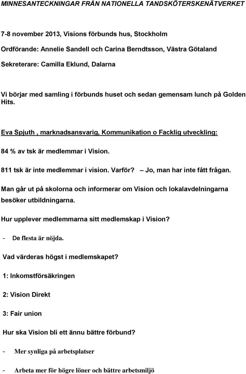 811 tsk är inte medlemmar i vision. Varför? Jo, man har inte fått frågan. Man går ut på skolorna och informerar om Vision och lokalavdelningarna besöker utbildningarna.