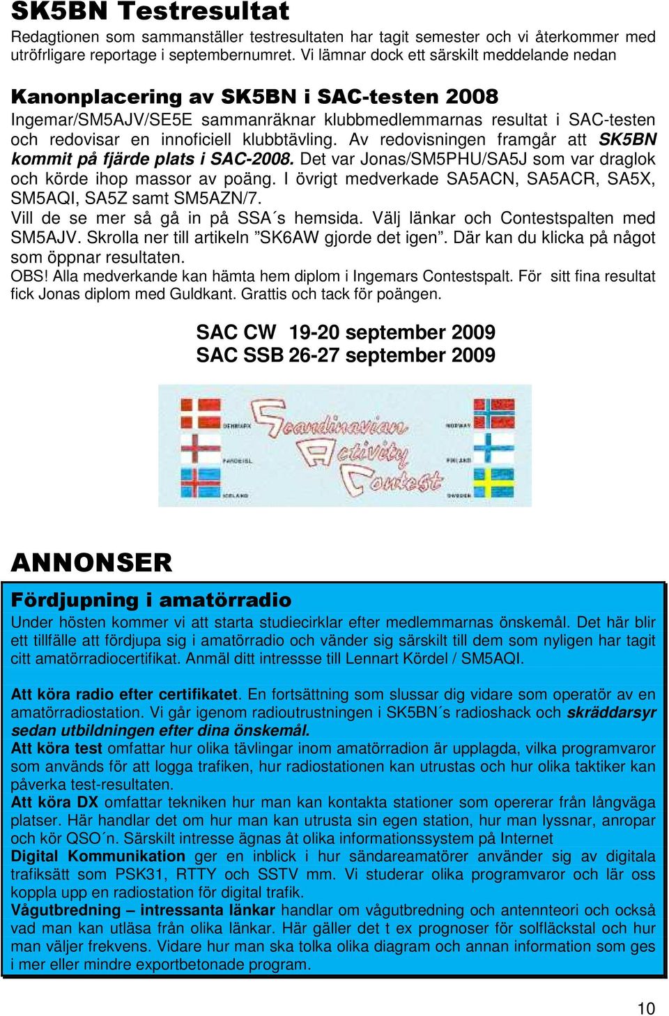 klubbtävling. Av redovisningen framgår att SK5BN kommit på fjärde plats i SAC-2008. Det var Jonas/SM5PHU/SA5J som var draglok och körde ihop massor av poäng.