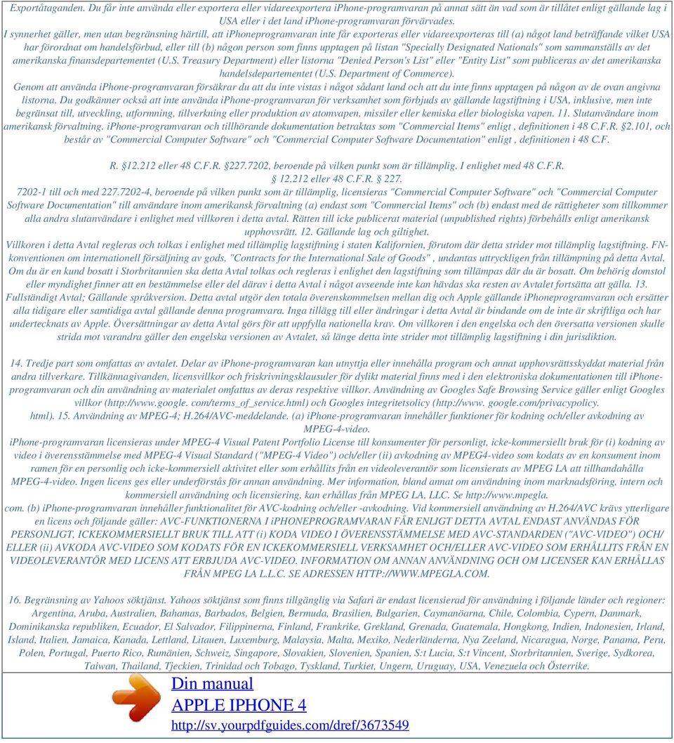I synnerhet gäller, men utan begränsning härtill, att iphoneprogramvaran inte får exporteras eller vidareexporteras till (a) något land beträffande vilket USA har förordnat om handelsförbud, eller