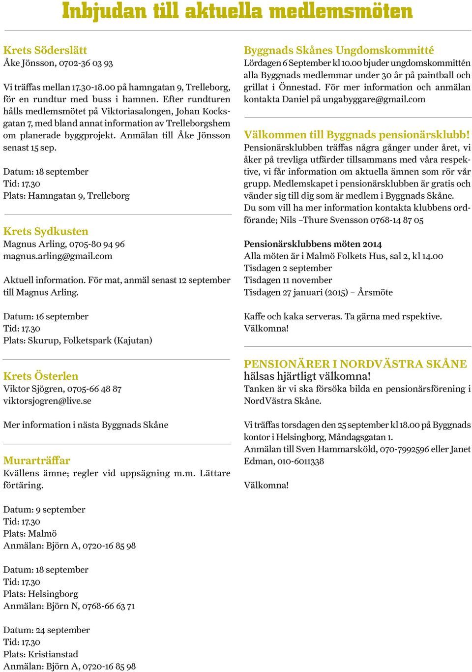 Datum: 18 september Tid: 17.30 Plats: Hamngatan 9, Trelleborg Krets Sydkusten Magnus Arling, 0705-80 94 96 magnus.arling@gmail.com Aktuell information.