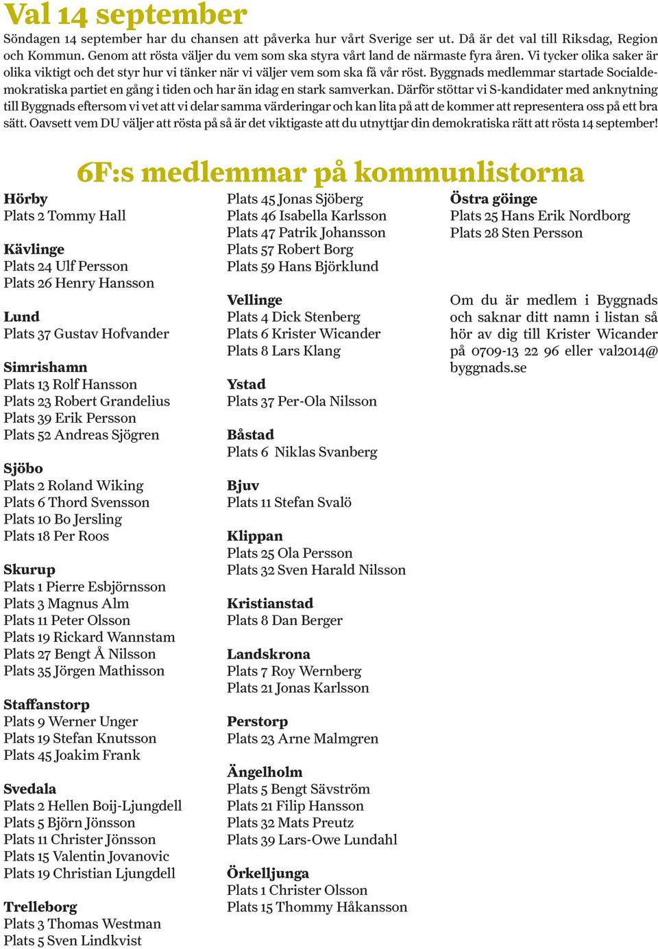 Byggnads medlemmar startade Socialdemokratiska partiet en gång i tiden och har än idag en stark samverkan.