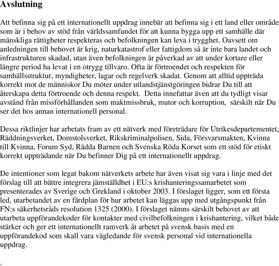 Oavsett om anledningen till behovet är krig, naturkatastrof eller fattigdom så är inte bara landet och infrastrukturen skadad, utan även befolkningen är påverkad av att under kortare eller längre