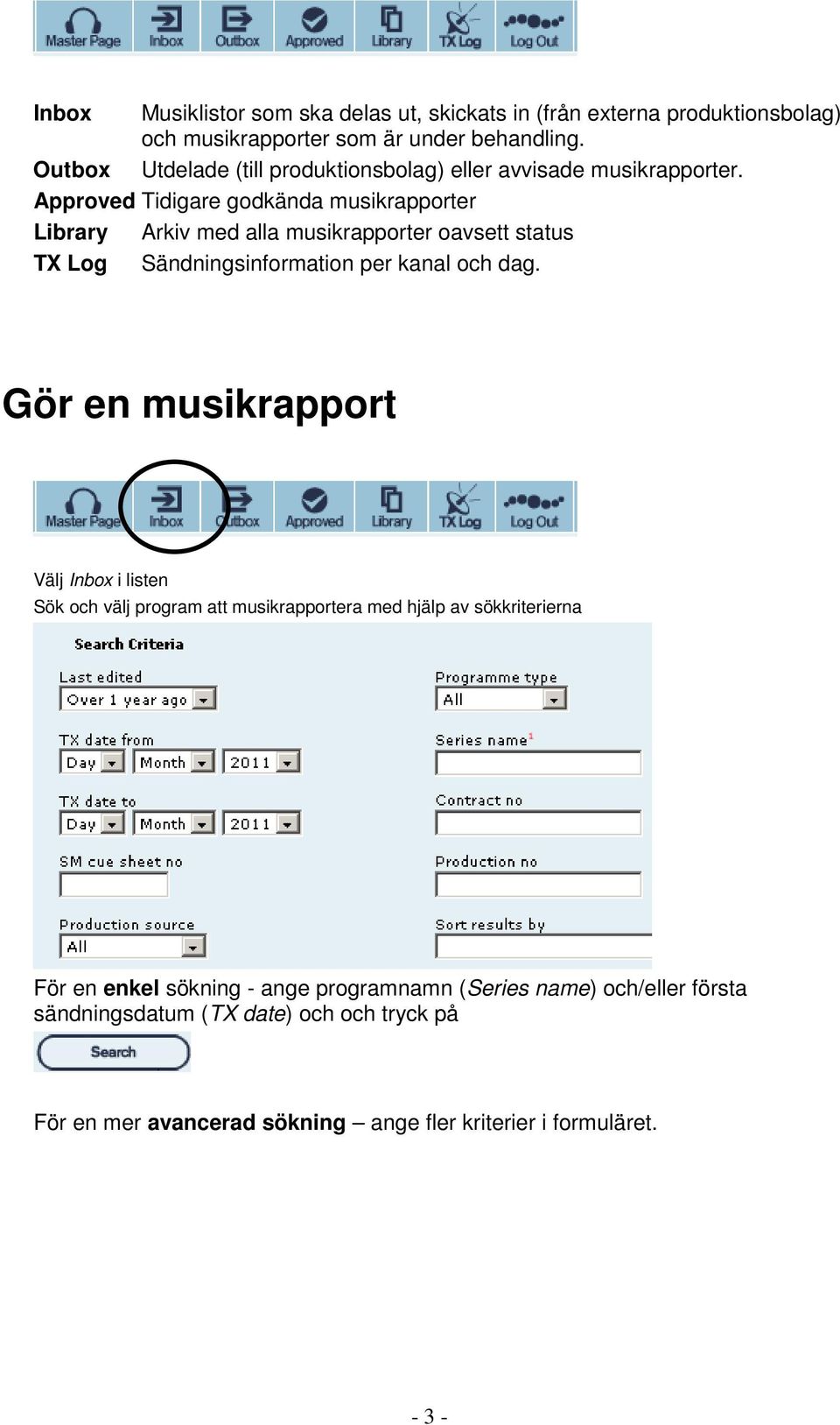 Approved Tidigare godkända musikrapporter Library Arkiv med alla musikrapporter oavsett status TX Log Sändningsinformation per kanal och dag.