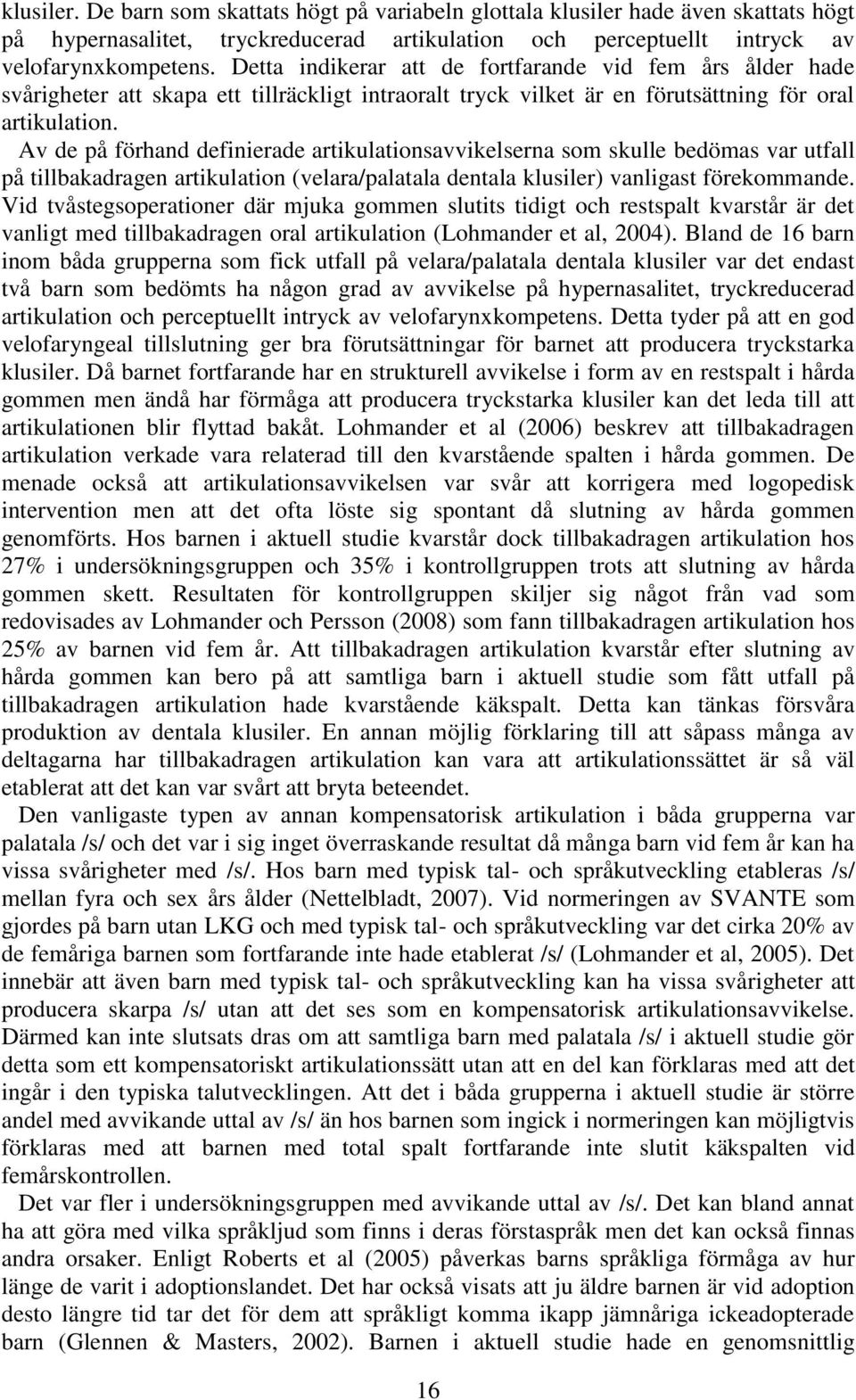 Av de på förhand definierade artikulationsavvikelserna som skulle bedömas var utfall på tillbakadragen artikulation (velara/palatala dentala klusiler) vanligast förekommande.