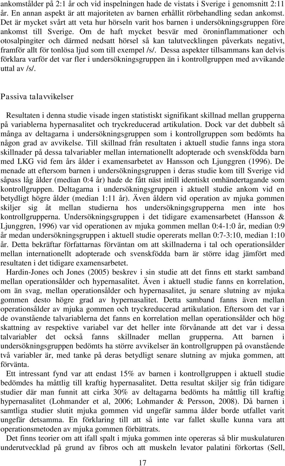 Om de haft mycket besvär med öroninflammationer och otosalpingiter och därmed nedsatt hörsel så kan talutvecklingen påverkats negativt, framför allt för tonlösa ljud som till exempel /s/.