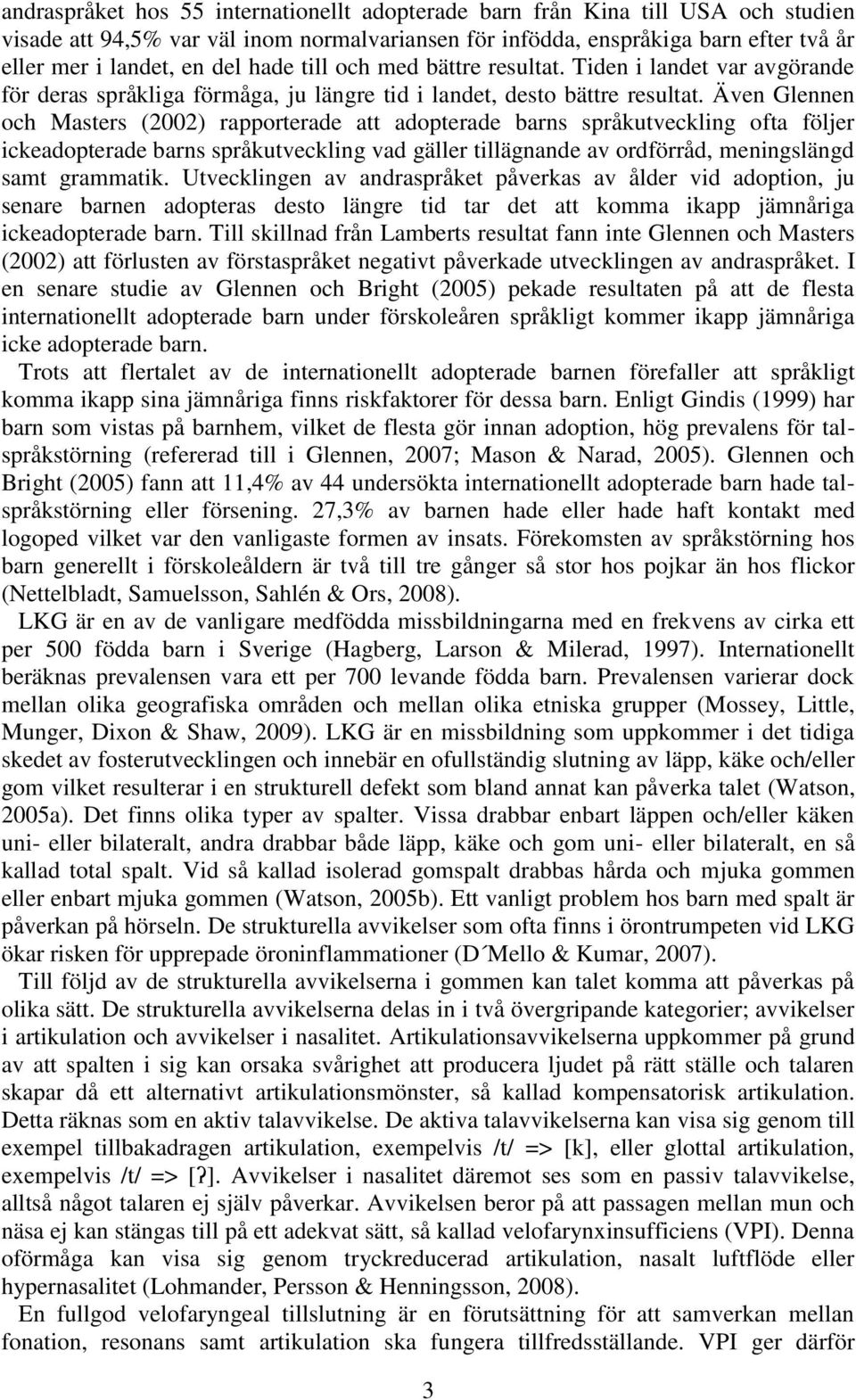 Även Glennen och Masters (2002) rapporterade att adopterade barns språkutveckling ofta följer ickeadopterade barns språkutveckling vad gäller tillägnande av ordförråd, meningslängd samt grammatik.